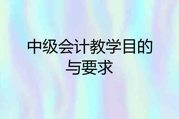 中级会计教学目的与要求