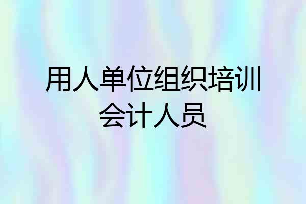 用人单位组织培训会计人员