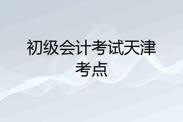 初级会计考试天津考点