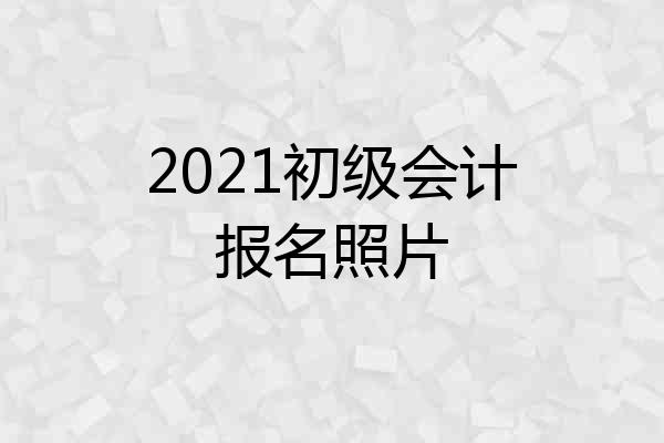 2021初级会计报名照片