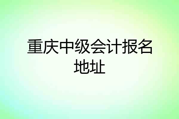 重庆中级会计报名地址