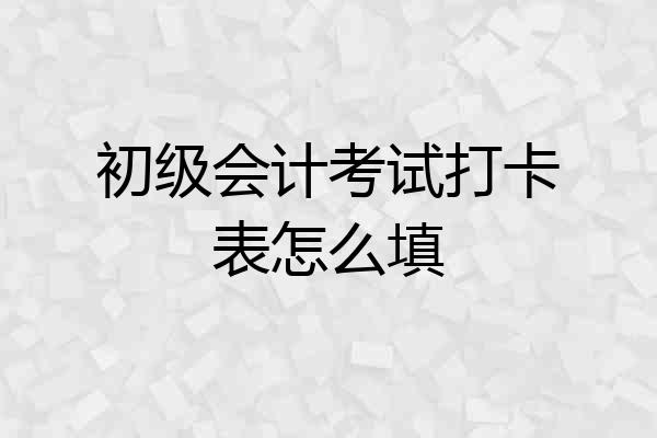 初级会计考试打卡表怎么填