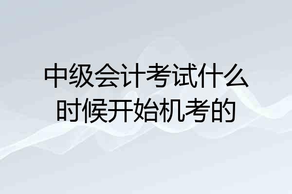 中级会计考试什么时候开始机考的