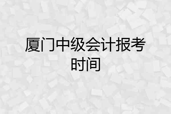 厦门中级会计报考时间