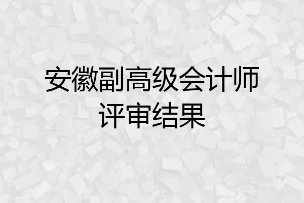 安徽副高级会计师评审结果