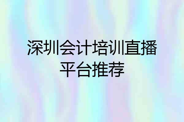深圳会计培训直播平台推荐