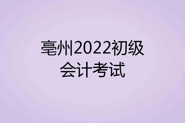 亳州2022初级会计考试