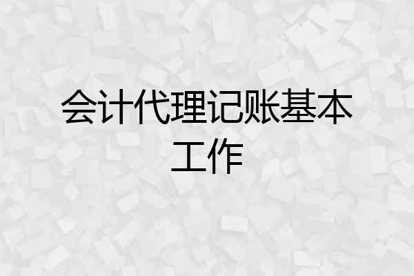 会计代理记账基本工作