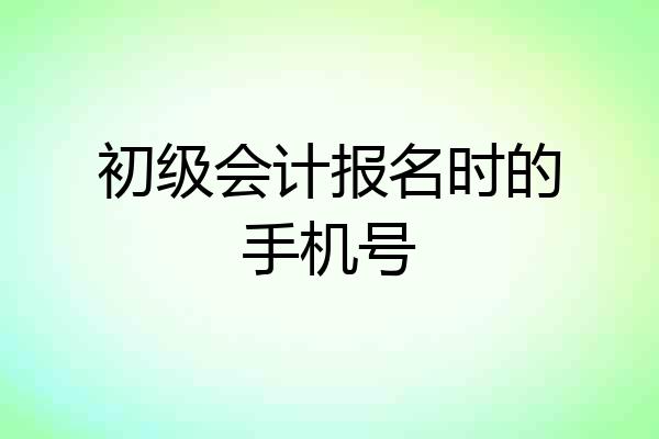 初级会计报名时的手机号