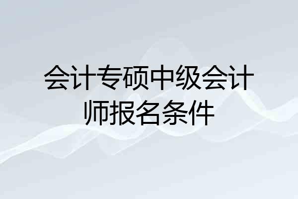 会计专硕中级会计师报名条件
