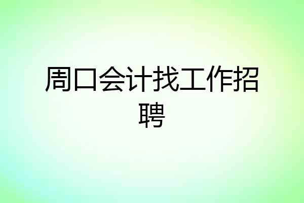 周口会计找工作招聘