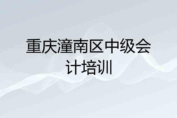 重庆潼南区中级会计培训