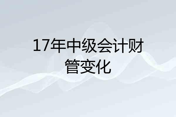 17年中级会计财管变化