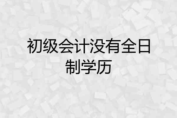 初级会计没有全日制学历