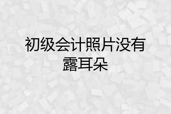 初级会计照片没有露耳朵