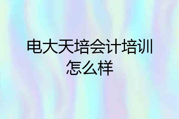 电大天培会计培训怎么样