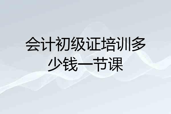 会计初级证培训多少钱一节课