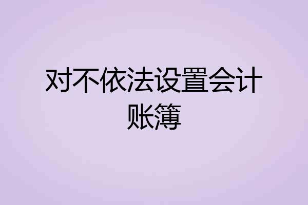 对不依法设置会计账簿