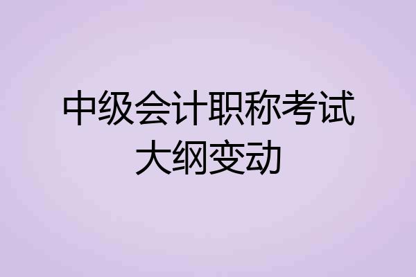 中级会计职称考试大纲变动