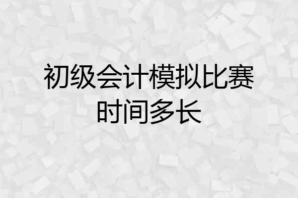 初级会计模拟比赛时间多长