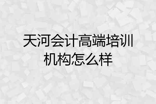 天河会计高端培训机构怎么样