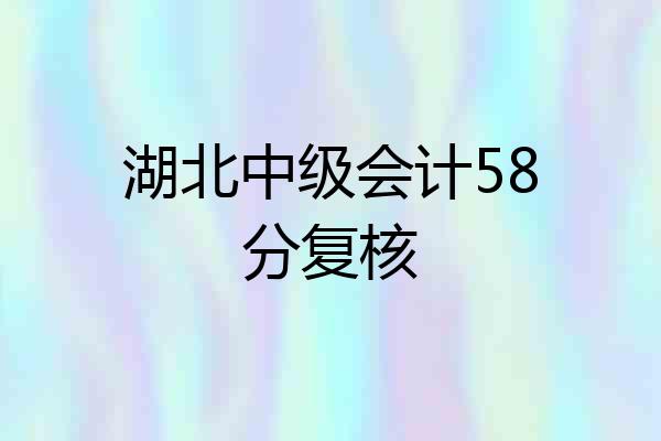 湖北中级会计58分复核