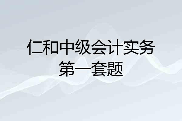 仁和中级会计实务第一套题