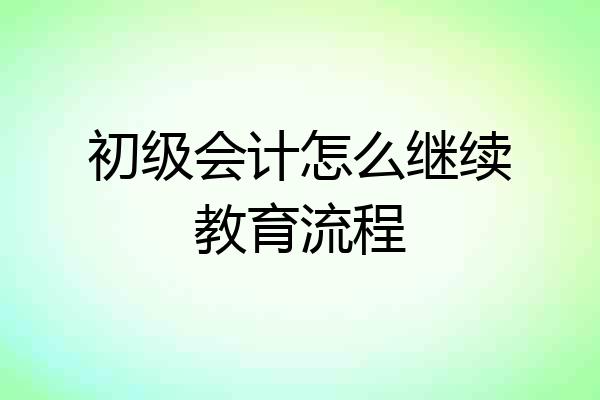 初级会计怎么继续教育流程