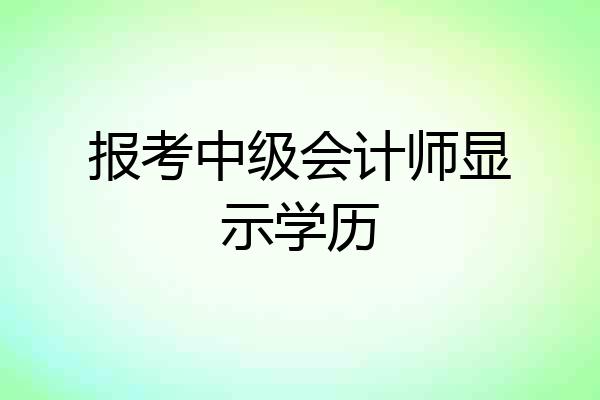报考中级会计师显示学历