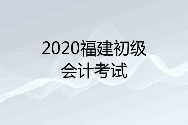 2020福建初级会计考试