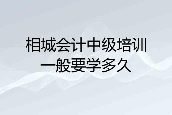 相城会计中级培训一般要学多久