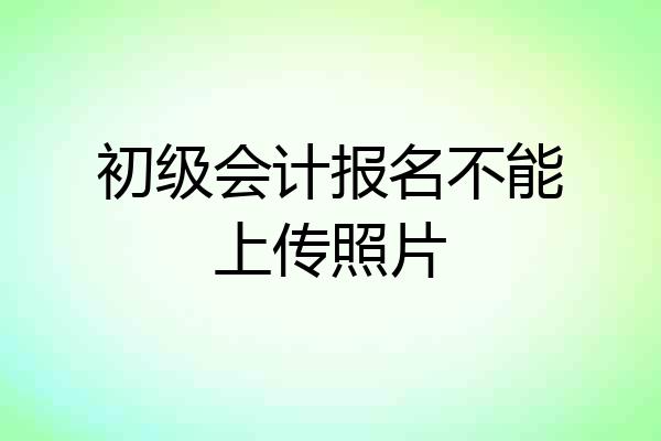 初级会计报名不能上传照片