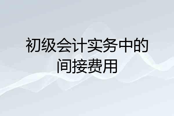 初级会计实务中的间接费用