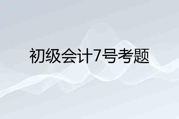 初级会计7号考题