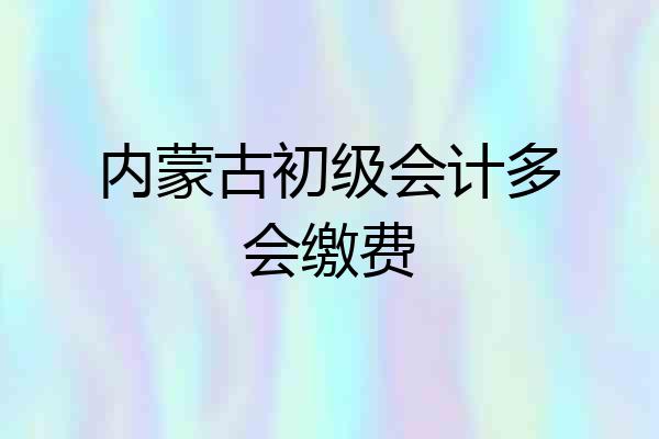 内蒙古初级会计多会缴费