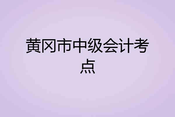 黄冈市中级会计考点