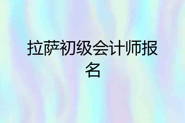 拉萨初级会计师报名