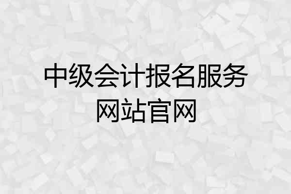 中级会计报名服务网站官网