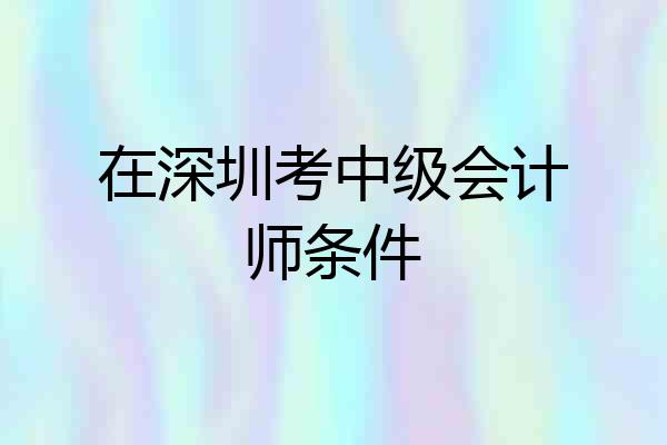在深圳考中级会计师条件