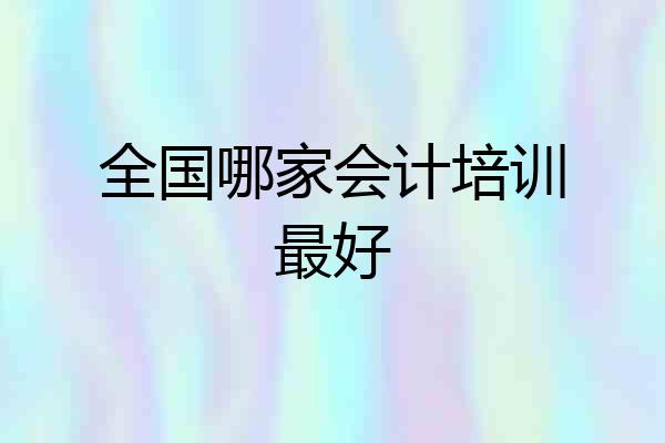全国哪家会计培训最好