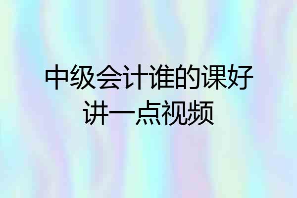 中级会计谁的课好讲一点视频