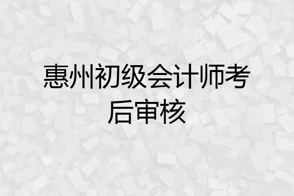 惠州初级会计师考后审核