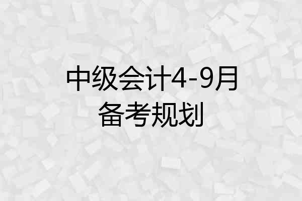 中级会计4-9月备考规划