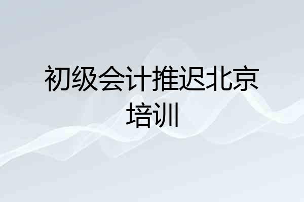 初级会计推迟北京培训