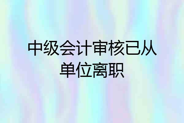 中级会计审核已从单位离职