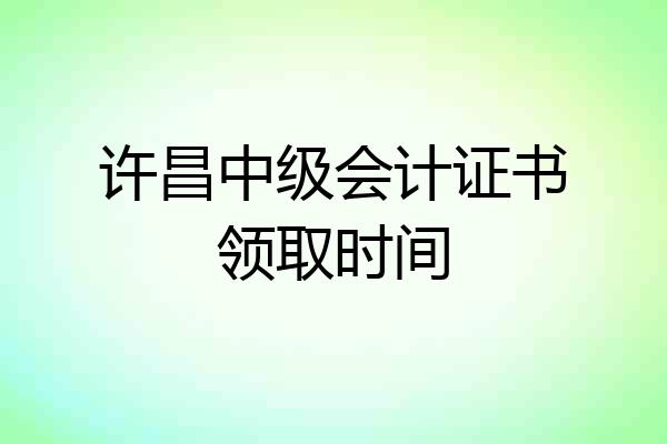 许昌中级会计证书领取时间