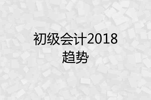 初级会计2018趋势
