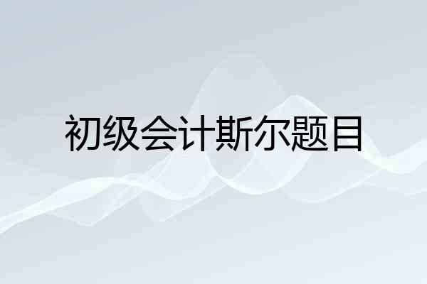 初级会计斯尔题目