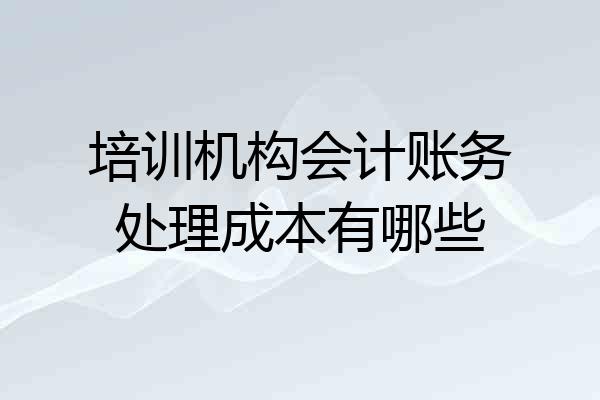 培训机构会计账务处理成本有哪些