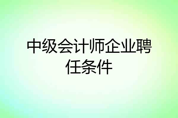 中级会计师企业聘任条件